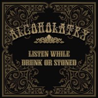 Alcoholatry - Listen While Drunk Or Stoned (2013)