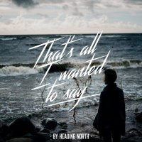 Heading North - That\'s All I Wanted To Say (2015)
