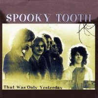 Spooky Tooth - That Was Only Yesterday (1999)