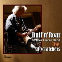 The Mick Clarke Band - Ruff\'n\'Roar - Live At Scratchers (2015)