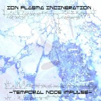 Ion Plasma Incineration - Temporal Node Impulse (2013)