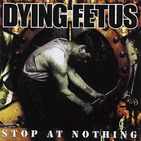 Dying Fetus - Stop At Nothing (2003)