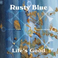Rusty Blue - Life\'s Good (2016)