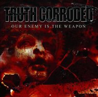 Truth Corroded - Our Enemy is the Weapon (2005)