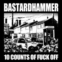 Bastardhammer - 10 Counts Of Fuck Off (2013)