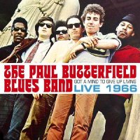 The Paul Butterfield Blues Band - Got A Mind To Give Up Living: Live 1966 (2016)