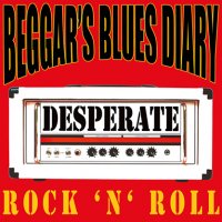 Beggar\'s Blues Diary - Desperate Rock \'N\' Roll (2014)