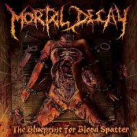 Mortal Decay - The Blueprint For Blood Spatter (2013)