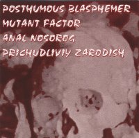 Posthumous Blasphemer| Mutant Factor | Anal Nosorog | Prichudliviy Zarodish - Split (2006)
