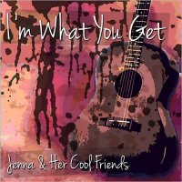 Jenna & Her Cool Friends - I\'m What You Get (2014)