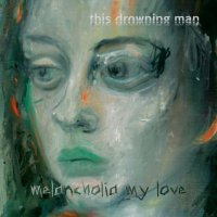 This Drowning Man - Melancholia My Love (2013)