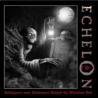 Echelon - Indulgence Over Abstinence Behind The Obsidian Veil (2015)