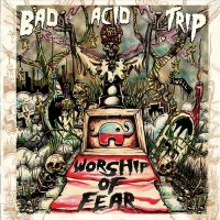 Bad Acid Trip - Worship Of Fear (2015)