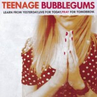 Teenage Bubblegums - Learn From Yesterday, Live For Today, Pray For Tomorrow (2012)