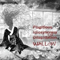 Flagitious Idiosyncrasy In The Dilapidation - Wallow (2013)