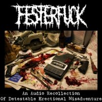 Festerfuck - An Audio Recollection Of Detestable Erectional Misadventure (2011)