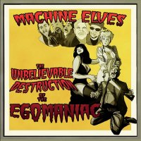 Machine Elves - The Unbelieveable Destruction Of The Egomaniac (2015)