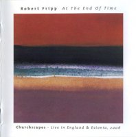 Robert Fripp - At The End Of Time: Churchscapes Live In England & Estonia 2006 (2007)  Lossless