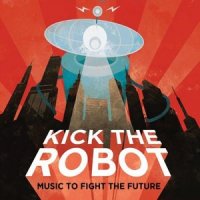 Kick The Robot - Music To Fight The Future (2015)