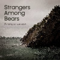 Strangers Among Bears - As Long As We Exist (2016)