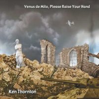 Ken Thornton - Venus De Milo, Please Raise Your Hand (2015)