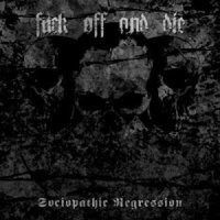 Fuck Off And Die! - Sociopathic Regression (2012)