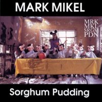 Mark Mikel - Sorghum Pudding (1993)