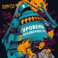 Robots Don\'t Cry - Уровень Человечности (2015)