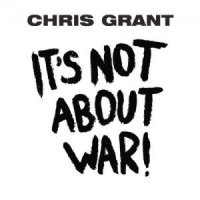 Chris Grant - It\'s Not About War! (2013)