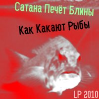 Сатана Печёт Блины - Как Какают Рыбы (2010)