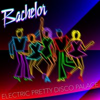 Bachelor - Electric Pretty Disco Palace (2016)