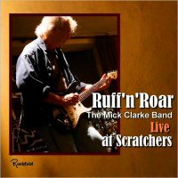 Mick Clarke Band - Ruff\'n\'Roar: Live At Scratchers (2015)