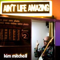 Kim Mitchell - Ain\'t Life Amazing (2007)