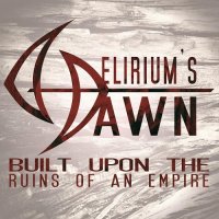 Delirium\'s Dawn - Built Upon the Ruins of an Empire (2015)