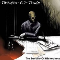 Twister Of Truth - The Banality Of Wickedness (2011)