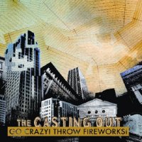 The Casting Out - Go Crazy! Throw Fireworks! (2008)