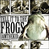 I Am The Kid - Tell It To The Frogs (2012)