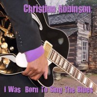 Christian Robinson - I Was Born To Sing The Blues (2015)