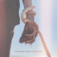 To Catch A Fox - Dishearten (2014)