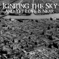 Igniting The Sky - And Yet Love Is Near (2011)