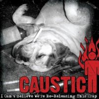 Caustic - I Can\'t Believe We\'re Re-Releasing This Crap (2CD) (2012)