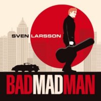 Sven Larsson - Bad Mad Man (2012)