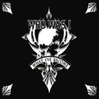 Who Was I - What I\\\'ve Become (2016)