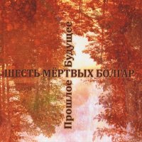 Шесть Мёртвых Болгар - Прошлое Будущее (Compilation) (2015)